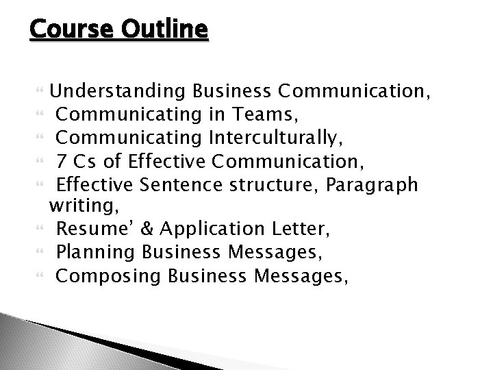 Course Outline Understanding Business Communication, Communicating in Teams, Communicating Interculturally, 7 Cs of Effective