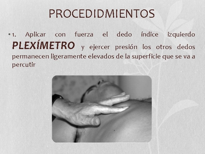 PROCEDIDMIENTOS • 1. Aplicar con fuerza PLEXÍMETRO el dedo índice izquierdo y ejercer presión