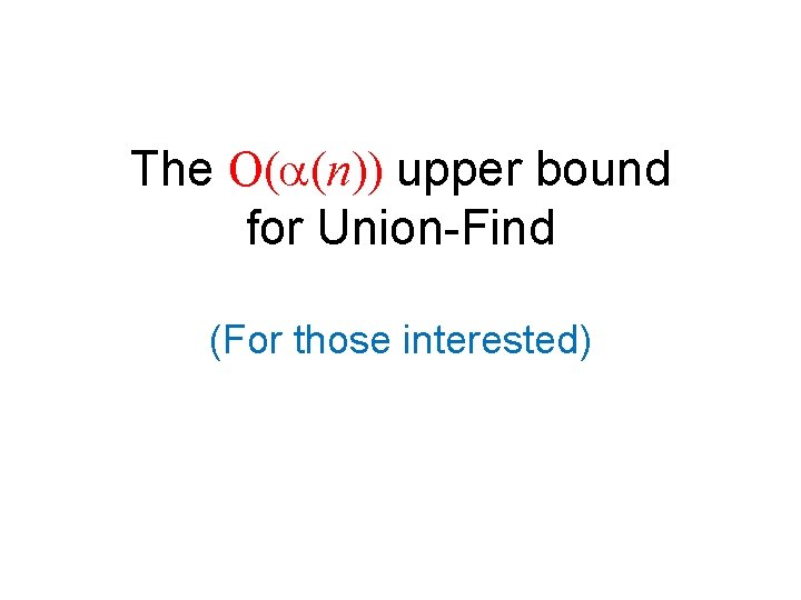 The O( (n)) upper bound for Union-Find (For those interested) 