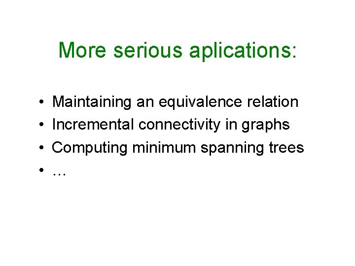 More serious aplications: • • Maintaining an equivalence relation Incremental connectivity in graphs Computing