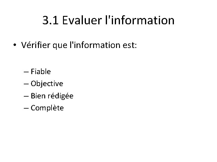 3. 1 Evaluer l'information • Vérifier que l'information est: – Fiable – Objective –