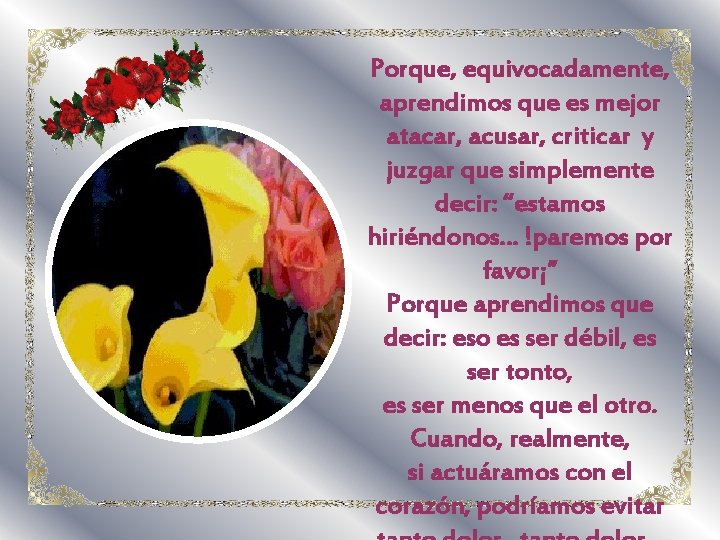 Porque, equivocadamente, aprendimos que es mejor atacar, acusar, criticar y juzgar que simplemente decir: Porque, equivocadamente, aprendimos que es mejor atacar, acusar, criticar y juzgar que simplemente decir: