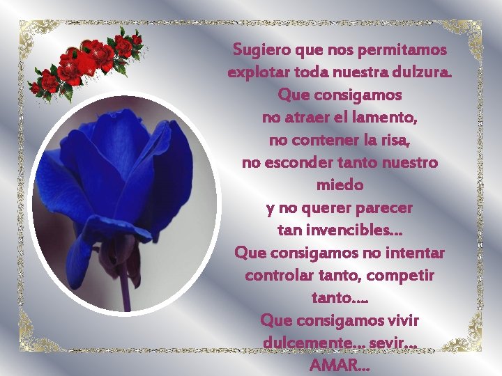 Sugiero que nos permitamos explotar toda nuestra dulzura. Que consigamos no atraer el lamento, Sugiero que nos permitamos explotar toda nuestra dulzura. Que consigamos no atraer el lamento,