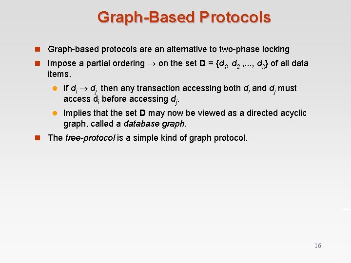 Graph-Based Protocols n Graph-based protocols are an alternative to two-phase locking n Impose a