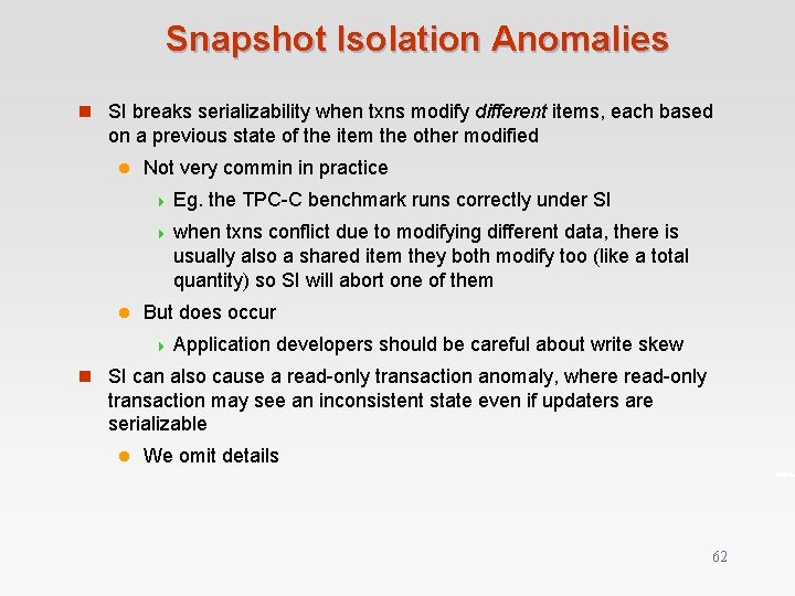 Snapshot Isolation Anomalies n SI breaks serializability when txns modify different items, each based