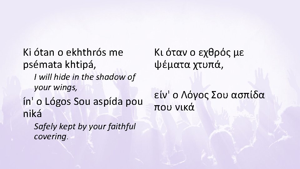 Ki ótan o ekhthrós me psémata khtipá, I will hide in the shadow of