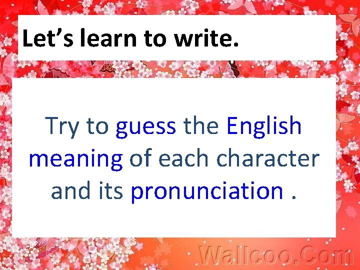 Let’s learn to write. Try to guess the English meaning of each character and