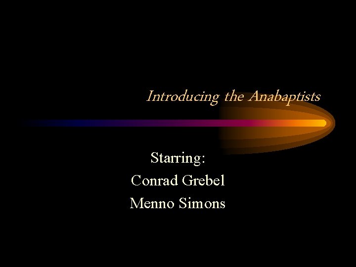 Introducing the Anabaptists Starring: Conrad Grebel Menno Simons 
