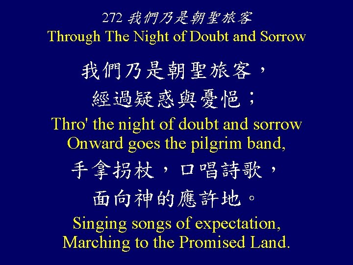 272 我們乃是朝聖旅客 Through The Night of Doubt and Sorrow 我們乃是朝聖旅客， 經過疑惑與憂悒； Thro' the night