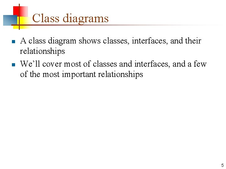 Class diagrams n n A class diagram shows classes, interfaces, and their relationships We’ll