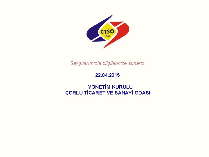 Saygılarımızla bilgilerinize sunarız. 22. 04. 2015 YÖNETİM KURULU ÇORLU TİCARET VE SANAYİ ODASI 