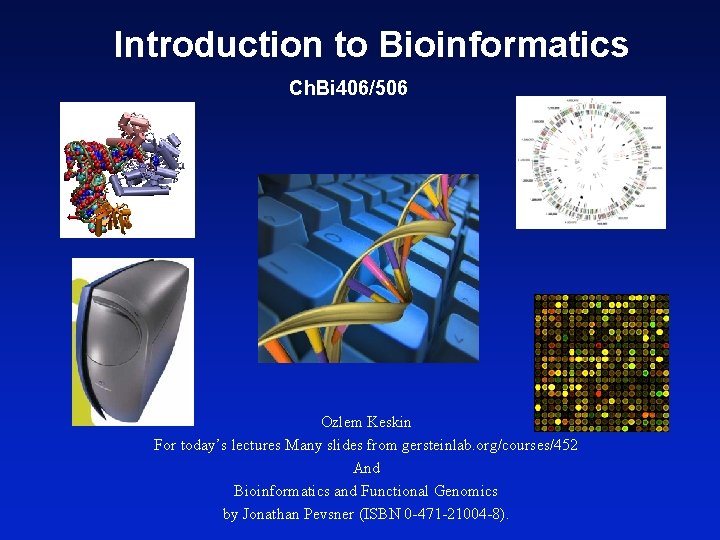 Introduction to Bioinformatics Ch. Bi 406/506 Ozlem Keskin For today’s lectures Many slides from