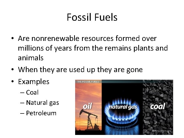 Fossil Fuels • Are nonrenewable resources formed over millions of years from the remains