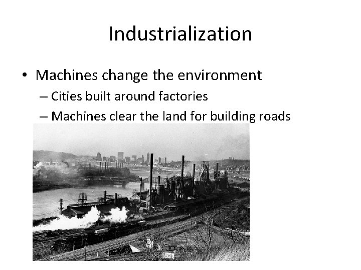 Industrialization • Machines change the environment – Cities built around factories – Machines clear
