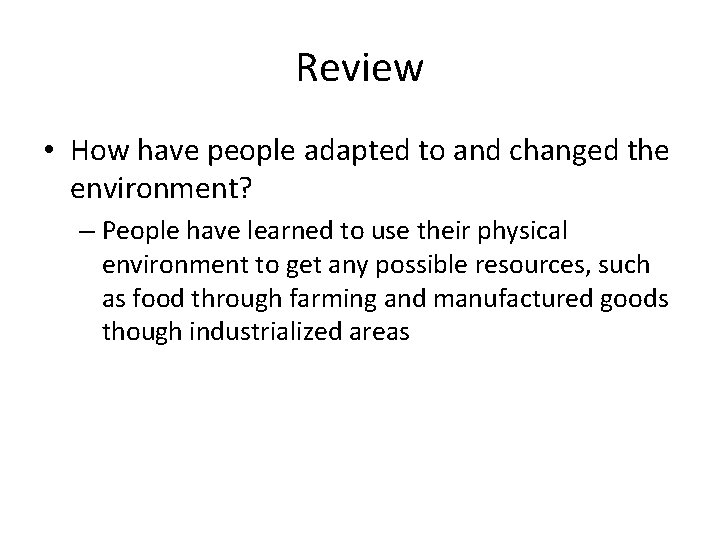 Review • How have people adapted to and changed the environment? – People have