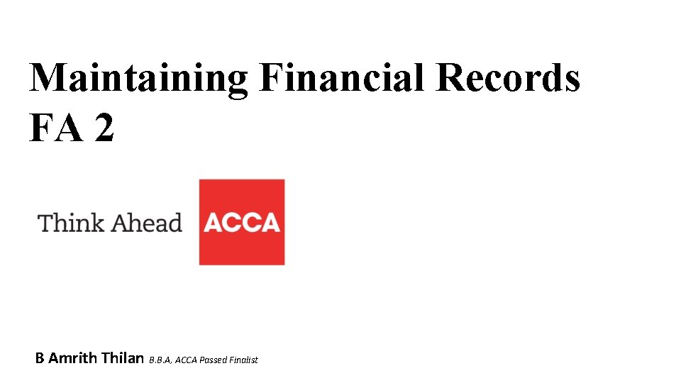 Maintaining Financial Records FA 2 B Amrith Thilan B. B. A, ACCA Passed Finalist