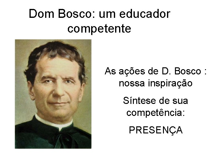 Dom Bosco: um educador competente As ações de D. Bosco : nossa inspiração Síntese