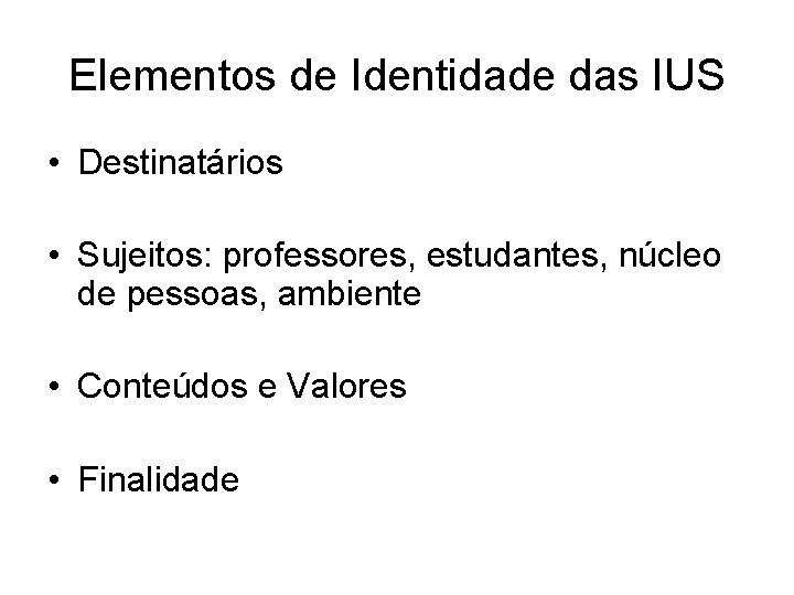 Elementos de Identidade das IUS • Destinatários • Sujeitos: professores, estudantes, núcleo de pessoas,