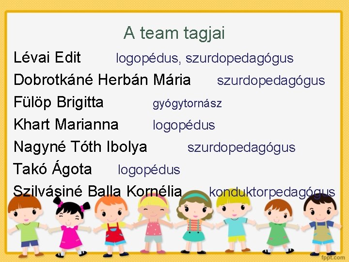 A team tagjai Lévai Edit logopédus, szurdopedagógus Dobrotkáné Herbán Mária szurdopedagógus Fülöp Brigitta gyógytornász