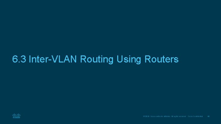 6. 3 Inter-VLAN Routing Using Routers © 2016 Cisco and/or its affiliates. All rights