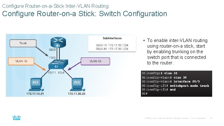 Configure Router-on-a-Stick Inter-VLAN Routing Configure Router-on-a Stick: Switch Configuration § To enable inter-VLAN routing