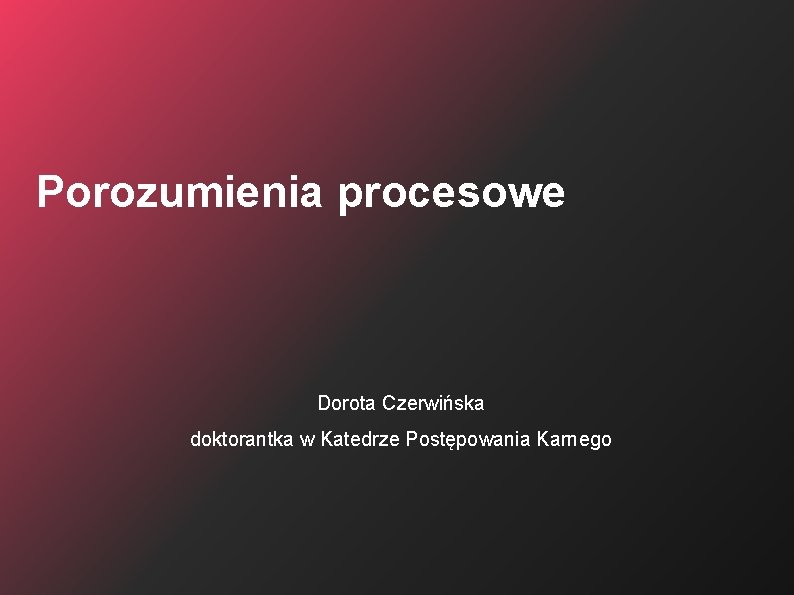 Porozumienia procesowe Dorota Czerwińska doktorantka w Katedrze Postępowania Karnego 