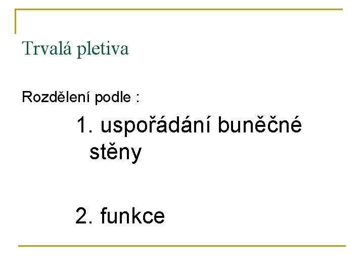 Trvalá pletiva Rozdělení podle : 1. uspořádání buněčné stěny 2. funkce 