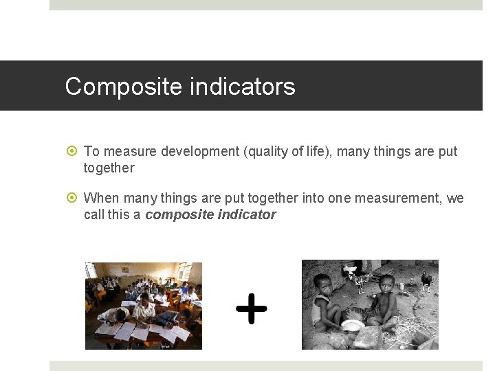Composite indicators To measure development (quality of life), many things are put together When Composite indicators To measure development (quality of life), many things are put together When