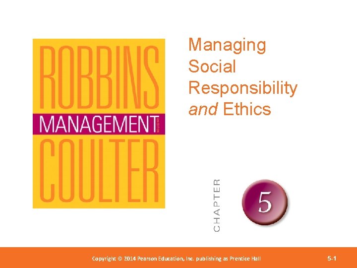 Managing Social Responsibility and Ethics Copyright © 2012 Pearson Education, Copyright © 2014 Pearson