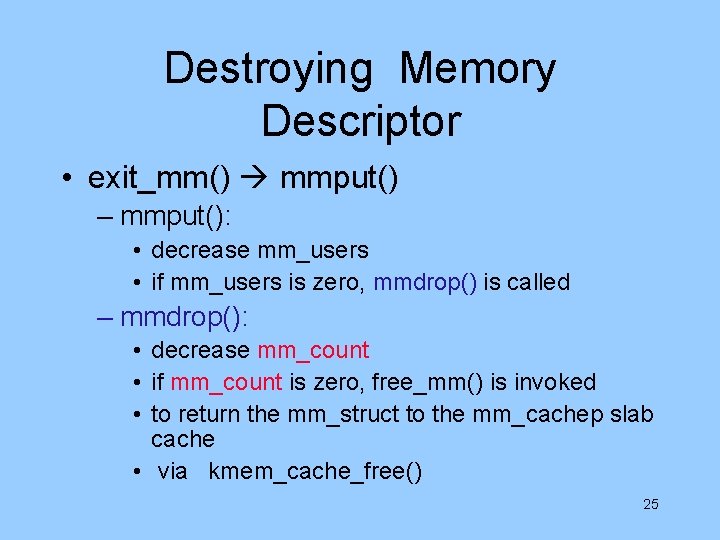 Destroying Memory Descriptor • exit_mm() mmput() – mmput(): • decrease mm_users • if mm_users