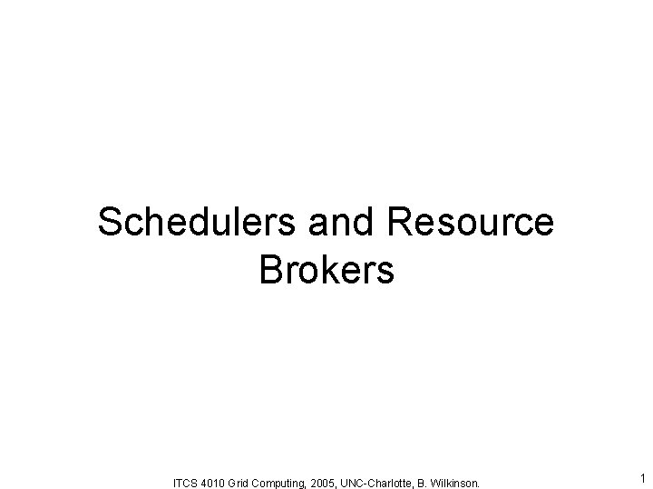 Schedulers and Resource Brokers ITCS 4010 Grid Computing, 2005, UNC-Charlotte, B. Wilkinson. 1 