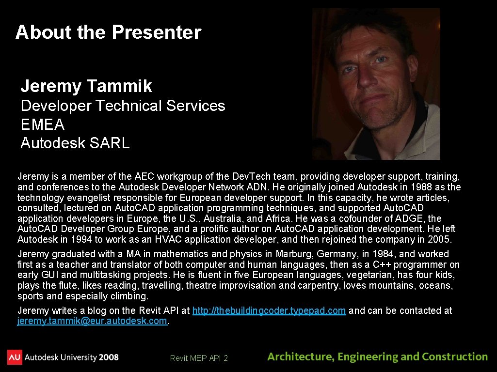 About the Presenter Jeremy Tammik Developer Technical Services EMEA Autodesk SARL Jeremy is a