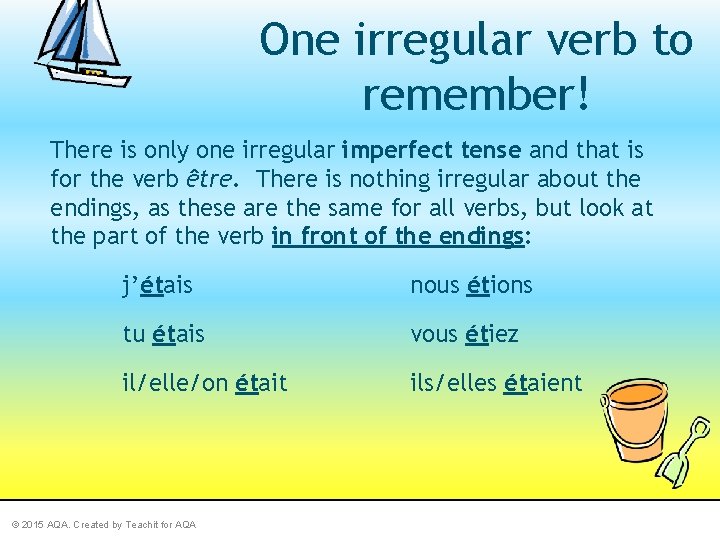 One irregular verb to remember! There is only one irregular imperfect tense and that