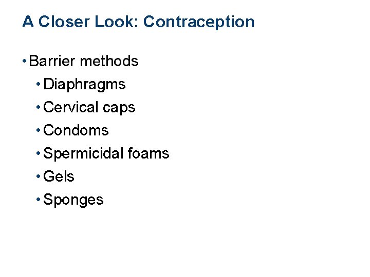 A Closer Look: Contraception • Barrier methods • Diaphragms • Cervical caps • Condoms