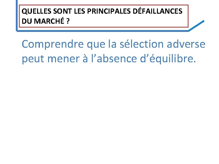 QUELLES SONT LES PRINCIPALES DÉFAILLANCES DU MARCHÉ ? Comprendre que la sélection adverse peut QUELLES SONT LES PRINCIPALES DÉFAILLANCES DU MARCHÉ ? Comprendre que la sélection adverse peut