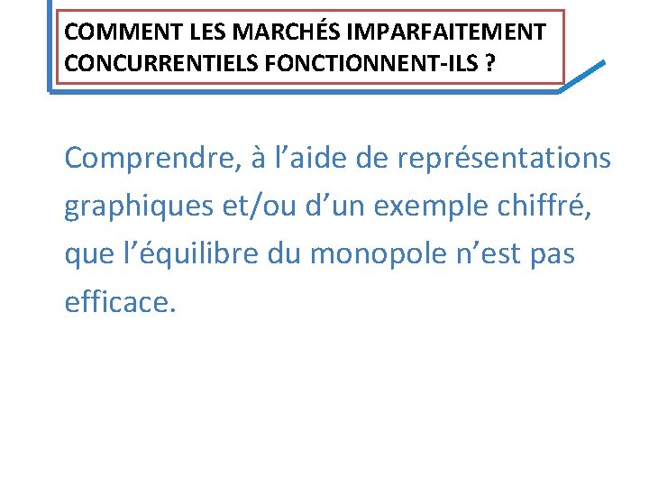 COMMENT LES MARCHÉS IMPARFAITEMENT CONCURRENTIELS FONCTIONNENT‐ILS ? Comprendre, à l’aide de représentations graphiques et/ou COMMENT LES MARCHÉS IMPARFAITEMENT CONCURRENTIELS FONCTIONNENT‐ILS ? Comprendre, à l’aide de représentations graphiques et/ou
