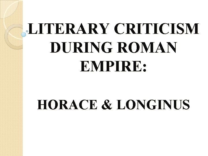 LITERARY CRITICISM DURING ROMAN EMPIRE: HORACE & LONGINUS 