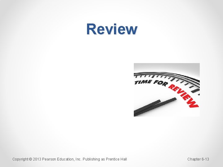 Review Copyright © 2013 Pearson Education, Inc. Publishing as Prentice Hall Chapter 6 -13