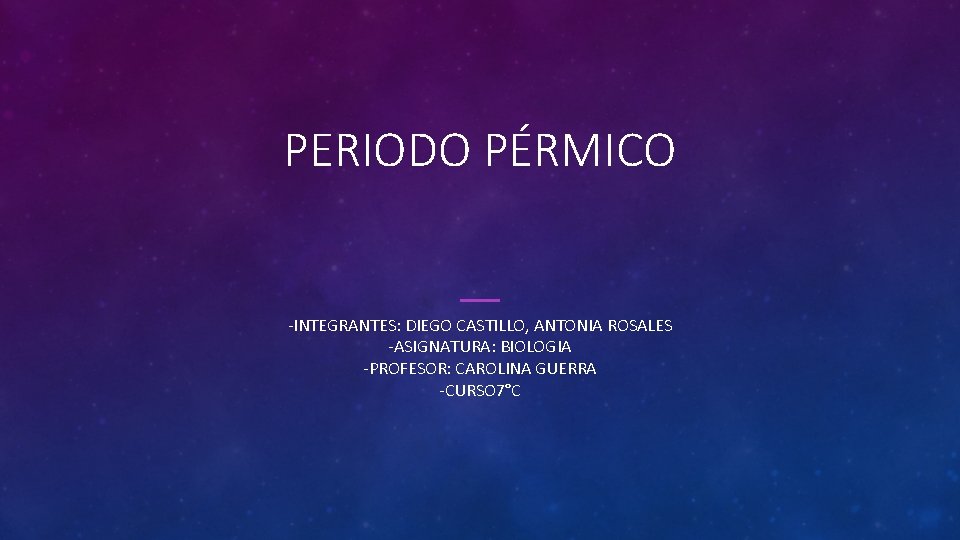PERIODO PÉRMICO -INTEGRANTES: DIEGO CASTILLO, ANTONIA ROSALES -ASIGNATURA: BIOLOGIA -PROFESOR: CAROLINA GUERRA -CURSO 7°C