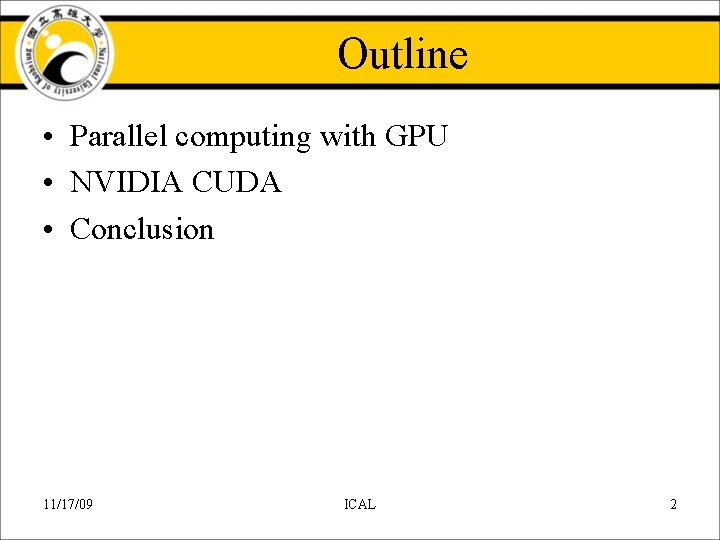 Outline • Parallel computing with GPU • NVIDIA CUDA • Conclusion 11/17/09 ICAL 2