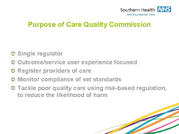 Purpose of Care Quality Commission Single regulator Outcome/service user experience focused Register providers of