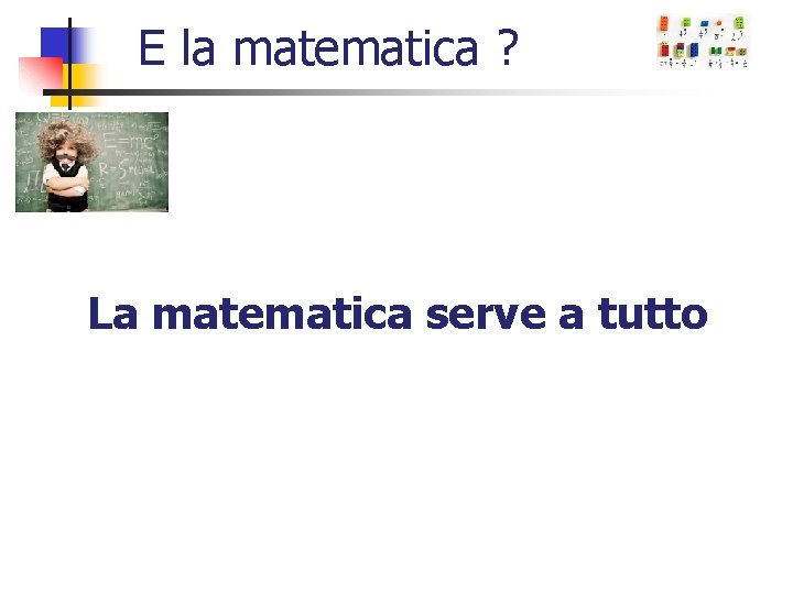 E la matematica ? La matematica serve a tutto 