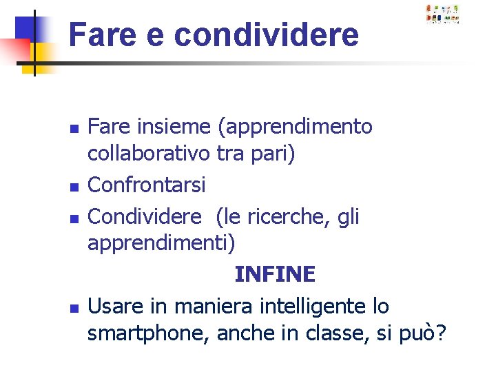 Fare e condividere n n Fare insieme (apprendimento collaborativo tra pari) Confrontarsi Condividere (le