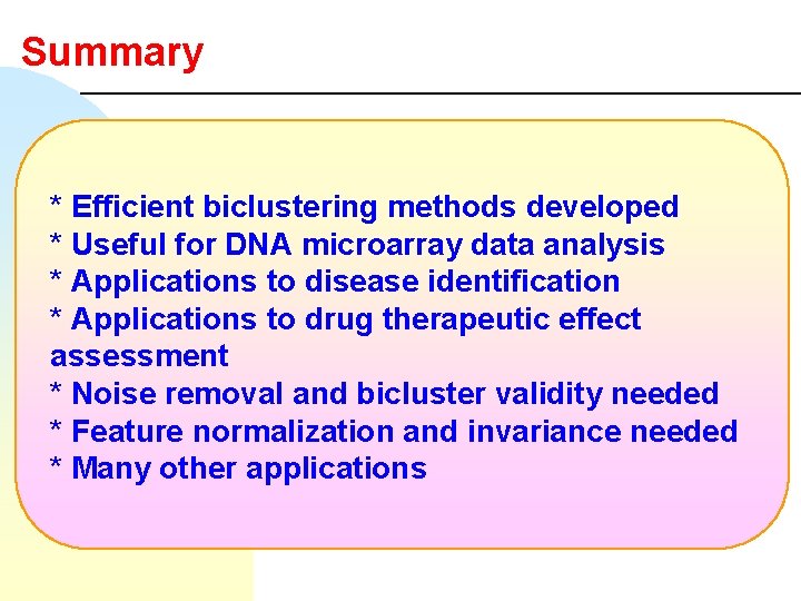 Summary * Efficient biclustering methods developed * Useful for DNA microarray data analysis *
