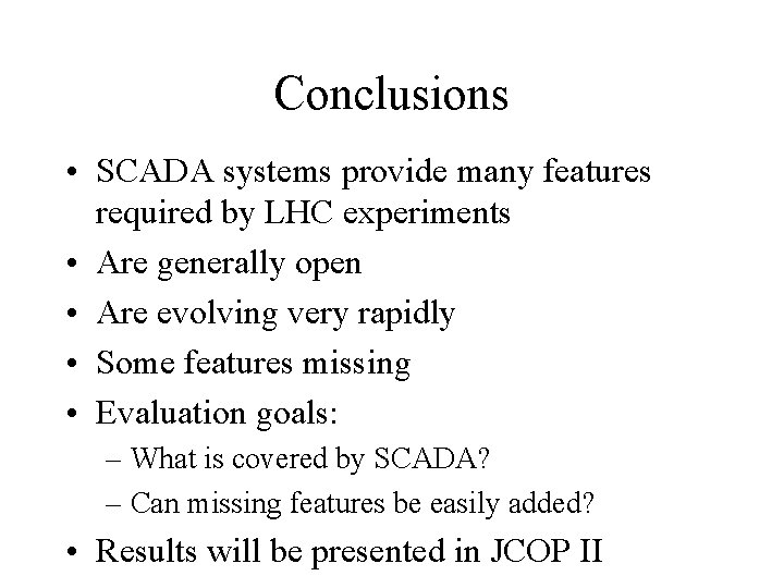 Conclusions • SCADA systems provide many features required by LHC experiments • Are generally