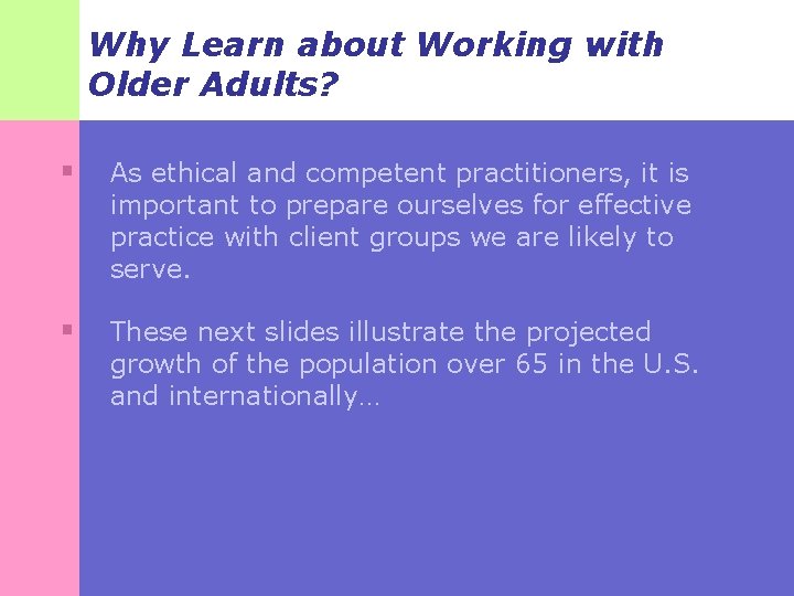 Why Learn about Working with Older Adults? § As ethical and competent practitioners, it