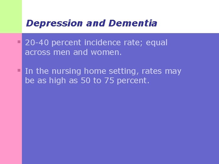 Depression and Dementia § 20 -40 percent incidence rate; equal across men and women.