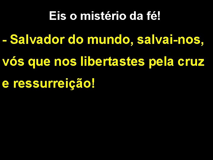 Eis o mistério da fé! - Salvador do mundo, salvai-nos, vós que nos libertastes