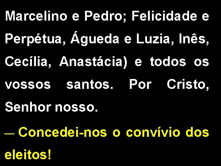 Marcelino e Pedro; Felicidade e Perpétua, Águeda e Luzia, Inês, Cecília, Anastácia) e todos