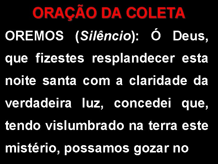 ORAÇÃO DA COLETA OREMOS (Silêncio): Ó Deus, que fizestes resplandecer esta noite santa com